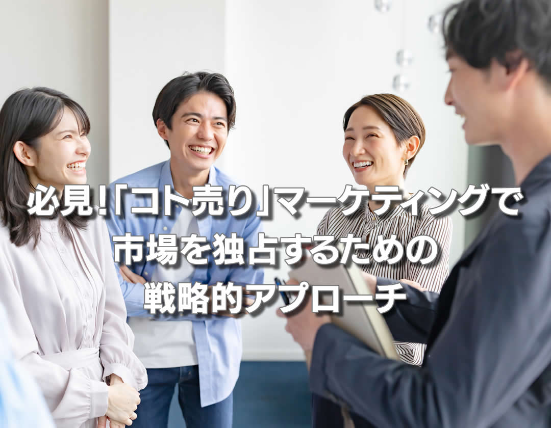 必見！「コト売り」マーケティングで市場を独占するための戦略的アプローチ