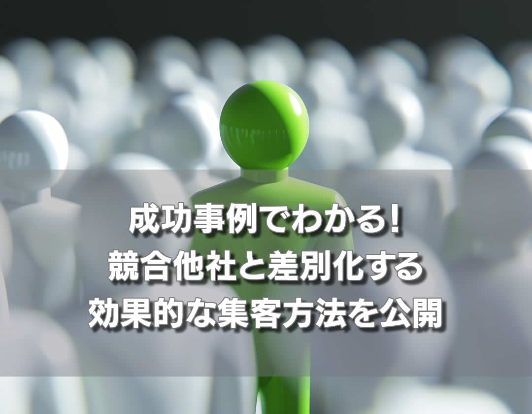 成功事例でわかる！競合他社と差別化する効果的な集客方法を公開