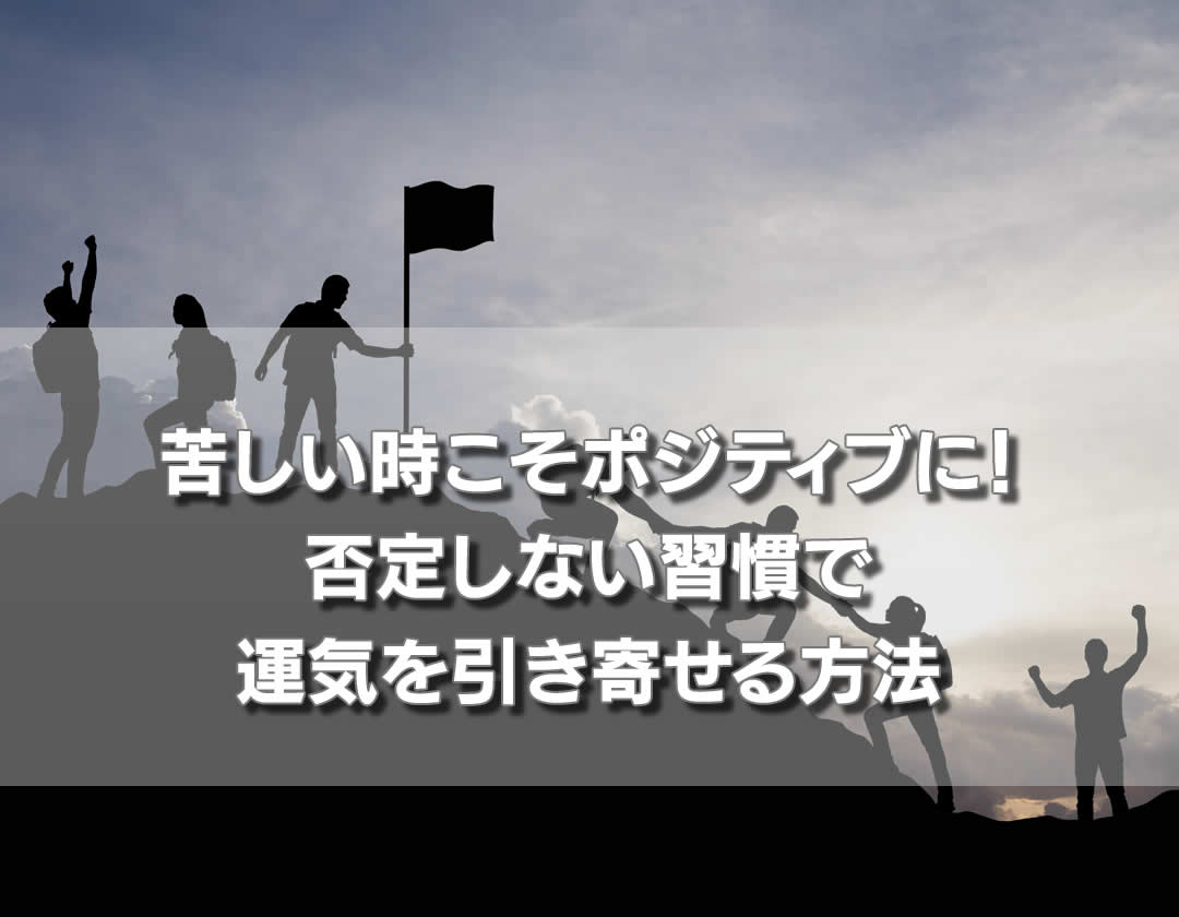 苦しい時こそポジティブに！否定しない習慣で運気を引き寄せる方法