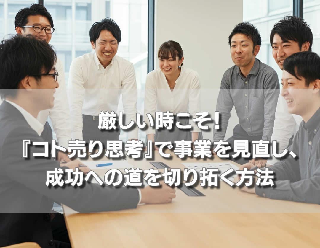 厳しい時こそ！『コト売り思考』で事業を見直し、成功への道を切り拓く方法