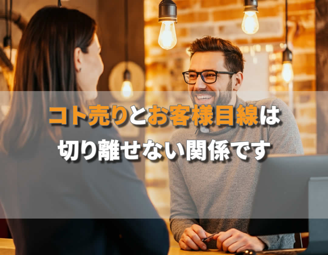 コト売りとお客様目線は、切り離せない関係です！