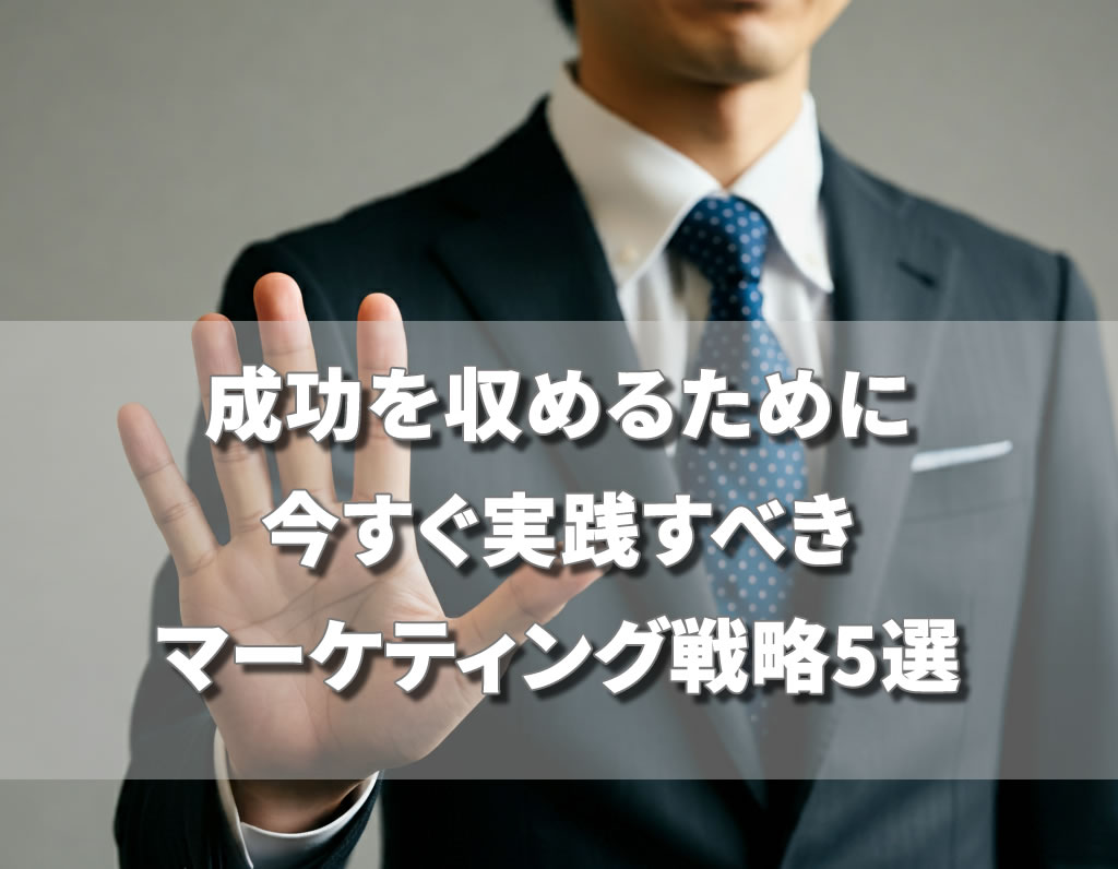 成功を収めるために今すぐ実践すべきマーケティング戦略5選