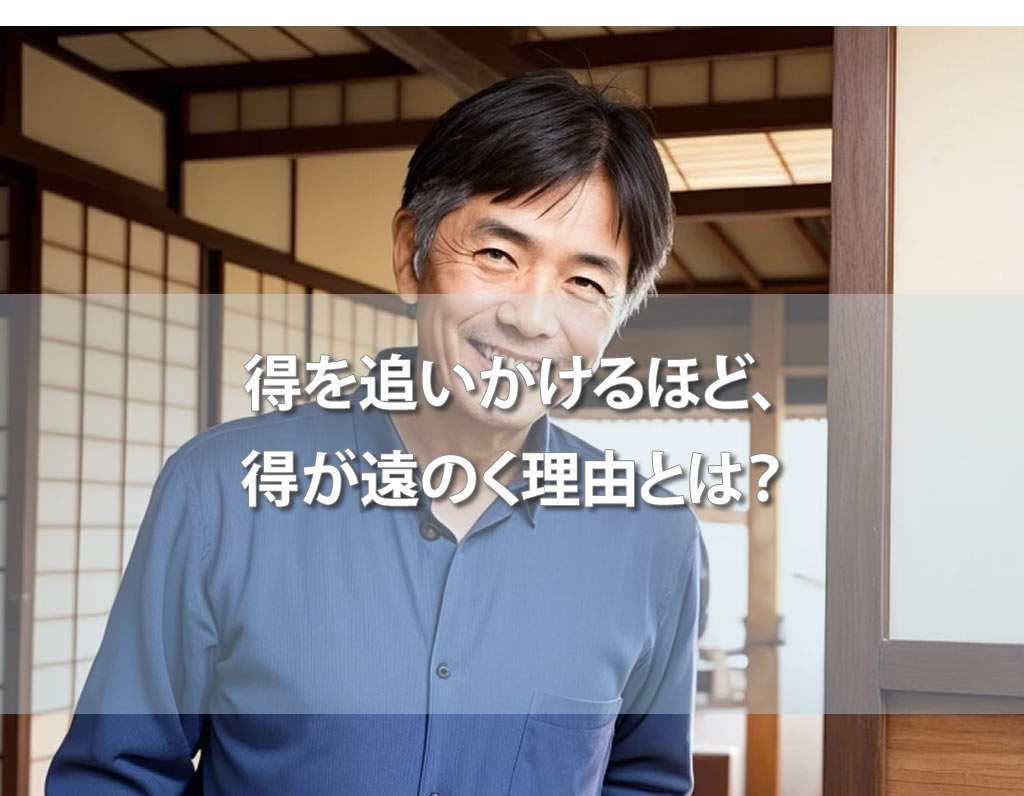 得を追いかけるほど、得が遠のく理由とは？