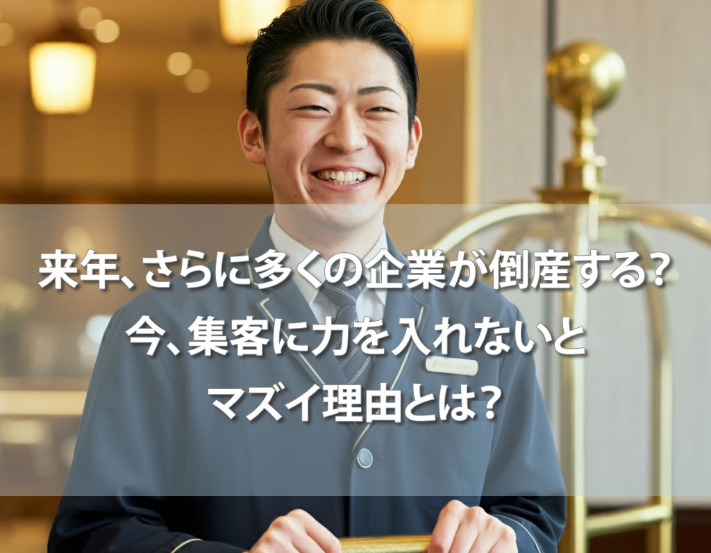 来年、さらに多くの企業が倒産する？今、集客に力を入れないとマズイ理由とは？