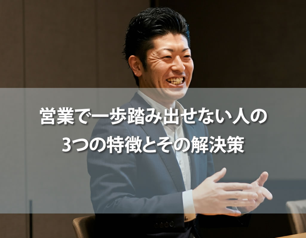 営業で一歩踏み出せない人の3つの特徴とその解決策