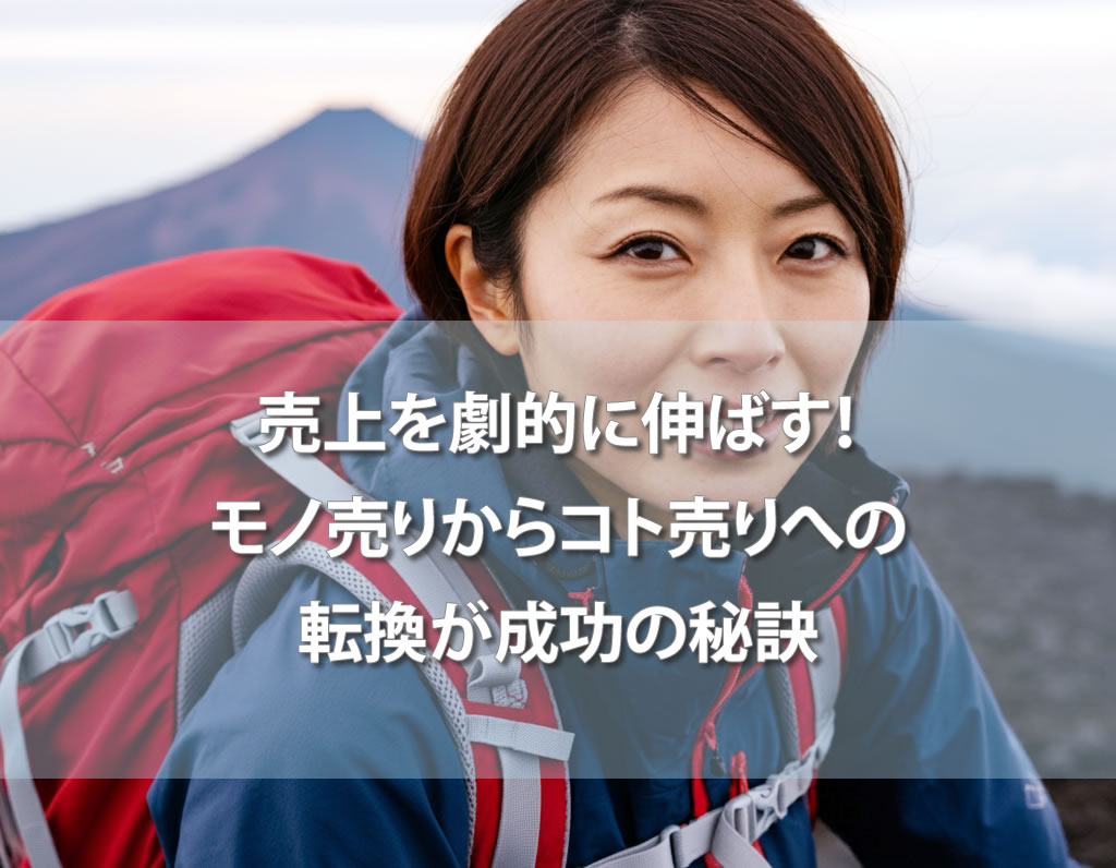 売上を劇的に伸ばす！モノ売りからコト売りへの転換が成功の秘訣