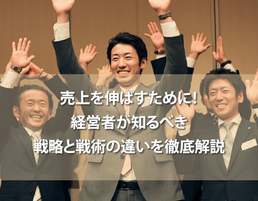 売上を伸ばすために！経営者が知るべき戦略と戦術の違いを徹底解説