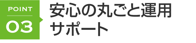 安心の丸ごと運用サポート